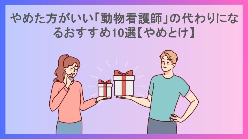 やめた方がいい「動物看護師」の代わりになるおすすめ10選【やめとけ】